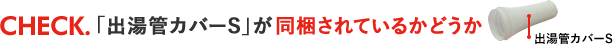 「出湯管カバーS」が同梱されているかどうか